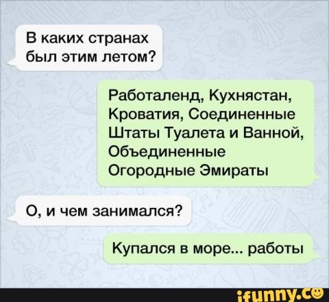 В каких странах был этим летом Работаленд Кухнястан Кроватия Соединенные Штаты Туалета и Ванной Объединенные Огородные Эмираты О и чем занимался Купался в море работы