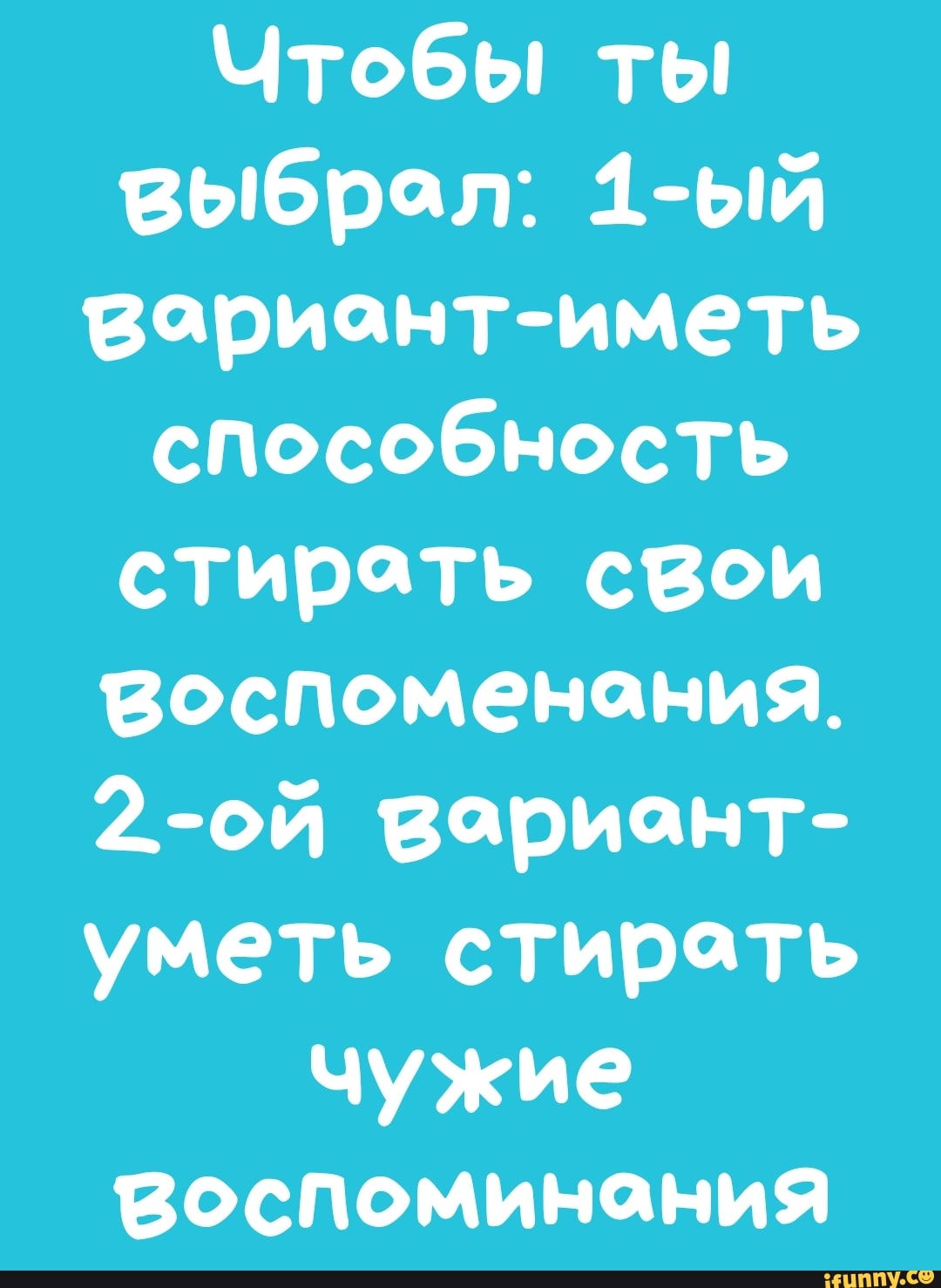 Чтобы ты выбрал 1ый Вариантиметь способность стирать свои воспоменания 2ой вариант уметь стирать чужие воспоминания