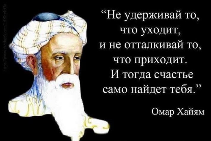 Не удерживай то что уходит и не отталкивай то что приходит И тогда счастье само найдет тебя Омар Хайям