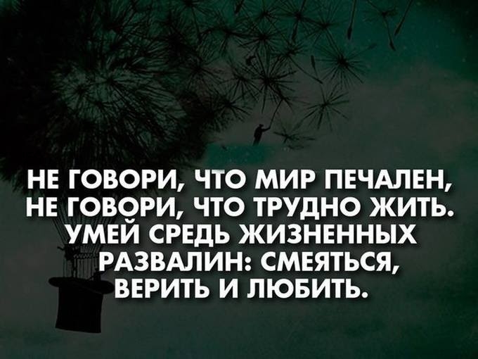 НЕ ГОВОРИ ЧТО МИР ПЕЧАЛЕН НЕ ГОВОРИ ЧТО ТРУДНО ЖИТЬ УМЕЙ СРЕдЬ ЖИЗНЕННЫХ РАЗВАЛИН СМЕЯТЬСЯ ВЕРИТЬ И ЛЮБИТЬ
