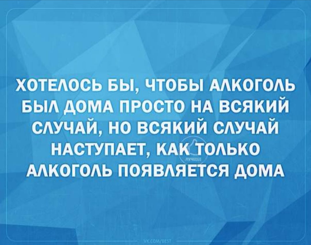 ХОТЕЛОСЬ БЫ ЧТОБЫ АЛКОГОЛЬ БЫЛ ДОМА ПРОСТО НА ВСЯКИЙ СЛУЧАЙ НО ВСЯКИЙ  СЛУЧАЙ НАСТУПАЕТ КАК ТОЛЬКО АЛКОГОЛЬ ПОЯВЛЯЕТСЯ ДОМА - выпуск №196499