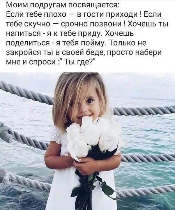 Моим подругам посвящается Если тебе плохо в гости приходи Если тебе скучно срочно позвони Хочешь ты напиться я к тебе приду Хочешь поделиться я тебя пойму Только не закройся ты в своей беде просто набери мне и спроси Ты где