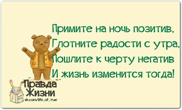 Примите на ночь позитив Г отните радости с утра ошпите к черту негатив М_жизнь изменится тогда Од