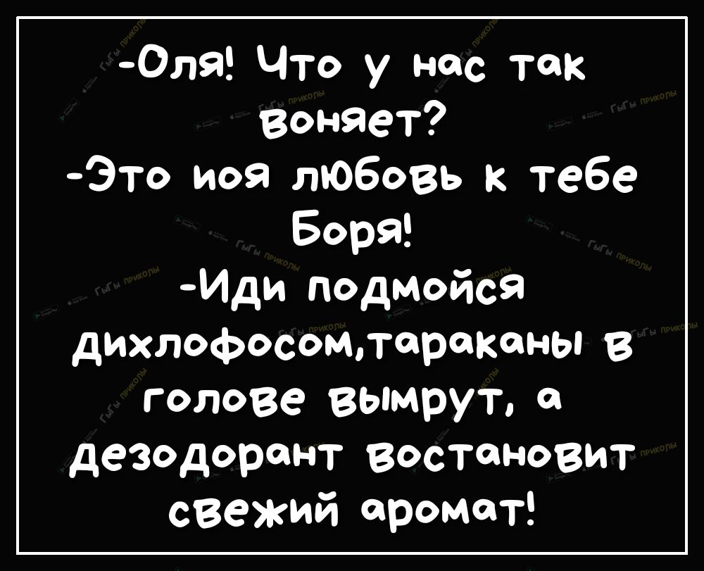 ОлЯ Что у нас так воняет Это моя любовь к тебе Боря Иди подмойся дихлофосомлерокены В голове вымрут дезодорант востоновит свежий аромат