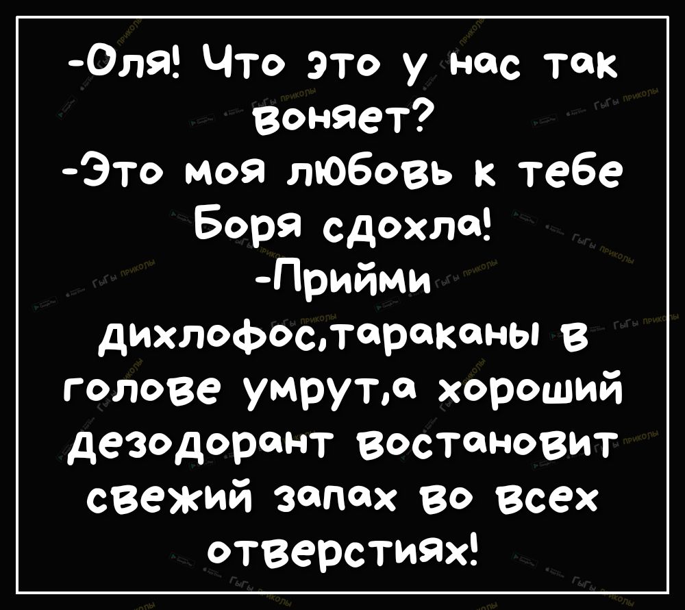 Оля Что это у нас так воняет Это моя любовь к тебе Боря сдохла Прийми дихлофоспсрокены В голове умрутм хороший дезодорант востоновит свежий запах во всех отверстиях