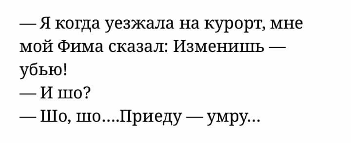Я когда уезжала на курорт мне мой Фима сказал Измеъшшь убью И шо Шо шоПриеду умру