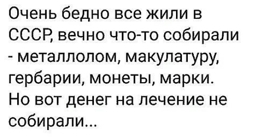 Очень бедно все жили в СССР вечно что то собирали металлолом макулатуру гербарии монеты марки Но вот денег на лечение не собирали