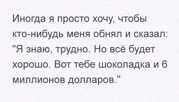Иногда я просто хочу чтобы кто нибудь меня обнял и сказал Я знаю трудно Но всё будет хорошо Вот тебе шоколадка и 6 миллионов долларов