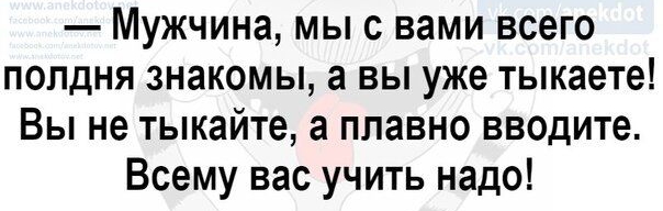 Мужчина мыс вами всего полдня знакомы а вы уже тыкаете Вы не тыкайте а плавно вводите Всему вас учить надо