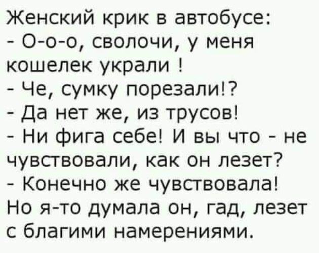 Женский крик в автобусе Ооо сволочи у меня кошелек украли Че сумку порезали Да нет же из трусов Ни фига себе И вы что не чувсгвовали как он лезет Конечно же чувствовала Но я то думала он гад лезет с благими намерениями