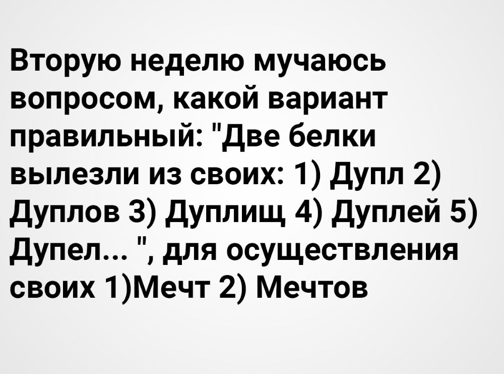 Вторую неделю мучаюсь вопросом какой вариант правильный Две белки вылезли из своих 1 дупл 2 Дуплов 3 Дуплищ 4 Дуплей 5 дупел для осуществления своих 1Мечт 2 Мечтов