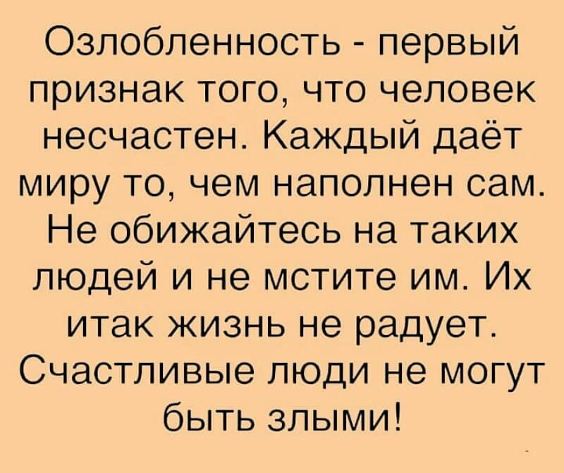 Озлобленность первый признак того что человек несчастен Каждый даёт миру то чем наполнен сам Не обижайтесь на таких людей и не мстите им Их итак жизнь не радует Счастливые люди не могут быть злыми