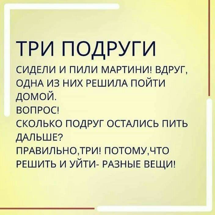 ТРИ ПОДРУГИ СИДЕЛИ и пили МАРТИНИ вдруг ОДНА из них РЕШИЛА пойти домой вопросг сколько подруг ОСТАЛИСЬ пить ДАЛЬШЕ ПРАВИЛЬНОТРИ потомучто решить и уйти РАЗНЫЕ ВЕЩИ