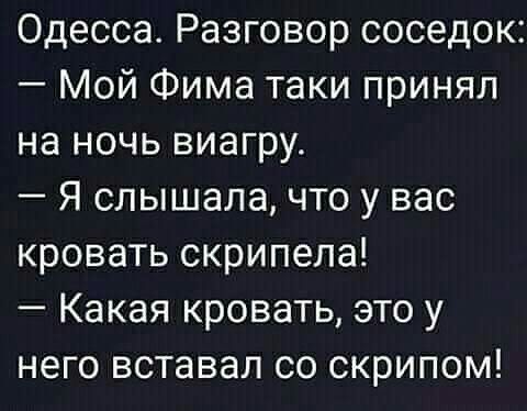 Одесса Разговор соседок Мой Фима таки принял на ночь виагру Я слышала что у вас кровать скрипела Какая кровать это у него вставал со скрипом