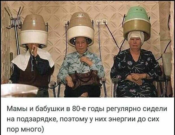 Мамы и бабушки в 80 е годы регулярно сидели на подзарядка поэтому у них энергии до сих пор много