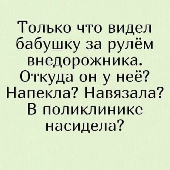 Только что видел бабушку за рулём внедорожника Откуда он у неё Напекла Навязала В поликлинике насидела