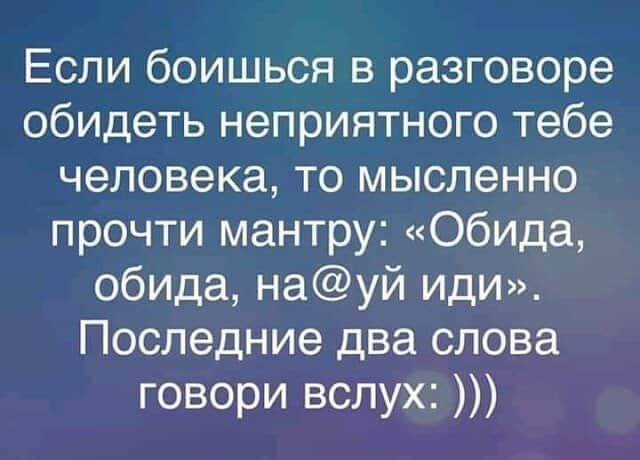 Если боишься в разговоре обидеть неприятного тебе человека то мысленно прочти мантру Обида обида науй иди Последние два слова говори вслух
