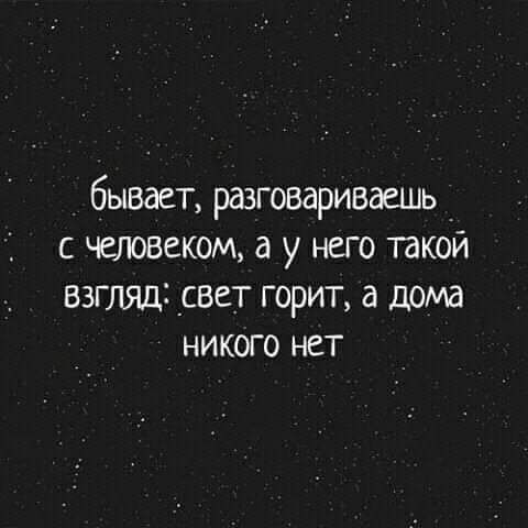 бывает разговариваешь _ с человеком а у него такой взгляд _свет горит а дома никого нет