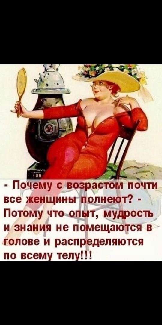 Почему с возрастомпочти все женщины полнеют Потому что опыт мудрость и знания не помещаются в голове и распределяются тел