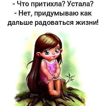 Что притихла Устала Нет придумываю как дальше радоваться жизни