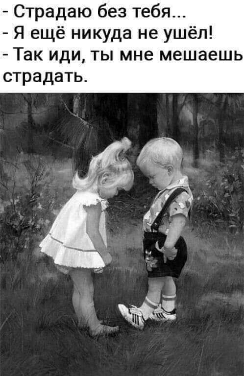 Страдаю без тебя Я ещё никуда не ушёл Так иди ты мне мешаешь страдать