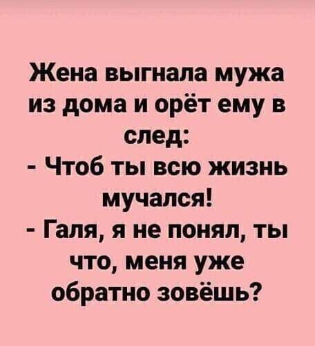 Жена выгнала мужа из дома и орёт ему в след Чтоб ты всю жизнь мучался Галя я не понял ты что меня уже обратно зовёшь