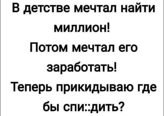 В детстве мечтал найти миллион Потом мечтал его заработать Теперь прикидываю где бы спидить
