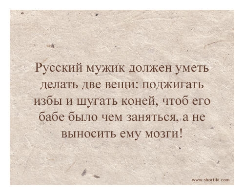 Русский мужИк должен уметь делать две вещи поджигать избы и шугать коней чтоб его бабе было чем заняться а не выносить ему мозги