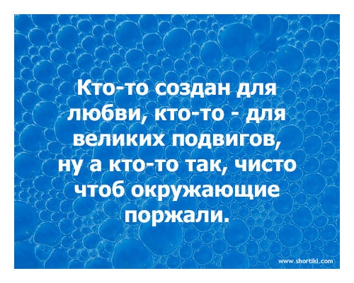 Кто то создан для любви кто то для великих подвигов ну а кто то так чисто чтоб окружающие поржали