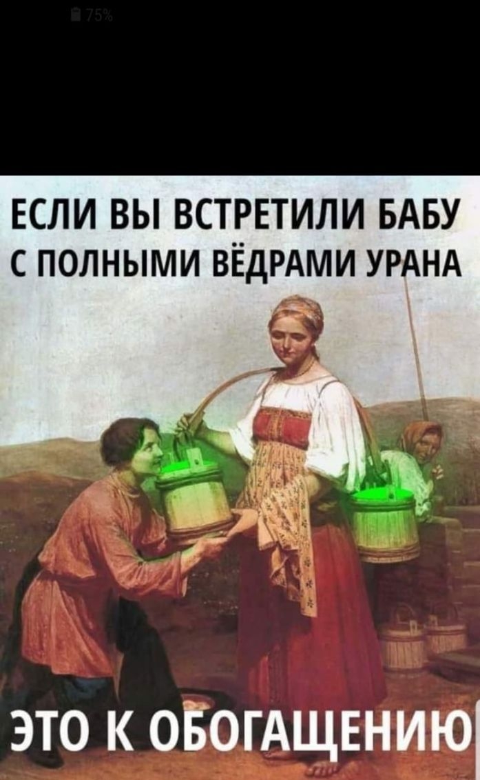 ЕСЛИ ВЫ ВСТРЕТИЛИ БАБУ С ПОЛНЫМИ ВЁДРАМИ УРАНА это к оЁогАщннию
