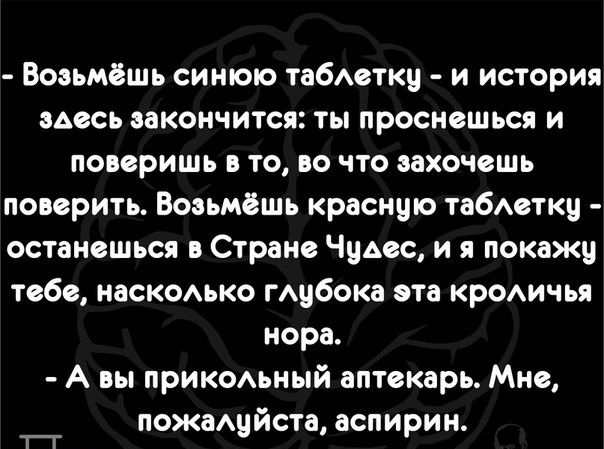 Возьмешь синюю табеткц и история здесь закончится ты проснешься и поверишь в то во что захочешь поверить Возьмешь красную табАеткц останешься в Стране Чудес и я покажу тебе наскомко гАубока эта кроАичья нора А вы прикомный аптекарь Мне ПОЖЗА йста ЗСПИ ИН 1_Г ц р