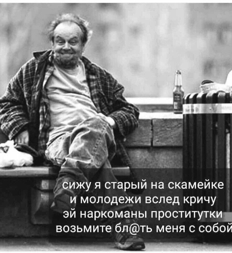 и ёйжу я старый на скамейке и молодежи вслед кричу эй наркоманы проститутки возьмите блть меня с собой