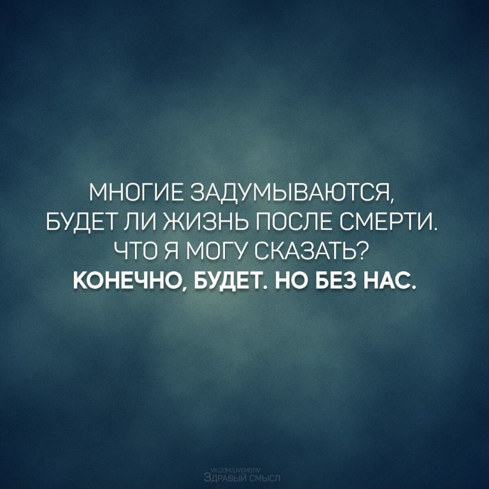 МНОГИЕ ЗАДУМЫВАЮТСЯ БУДЕТ ЛИ ЖИЗНЬ ПОСЛЕ СМЕРТИ ЧТО Я МОГУ СКАЗАТЬ КОНЕЧНО БУДЕТ НО БЕЗ НАС