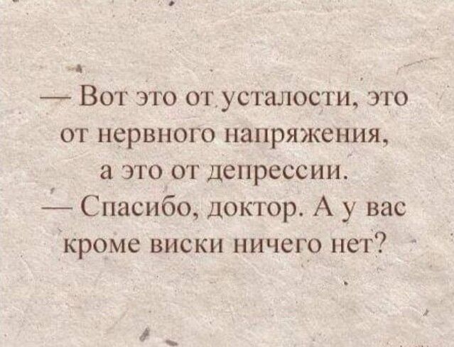 Вот это от_усталостиу это от нервного напряжения а это от депрессии Спасибо доктор А у вас кроме виски ничего нет