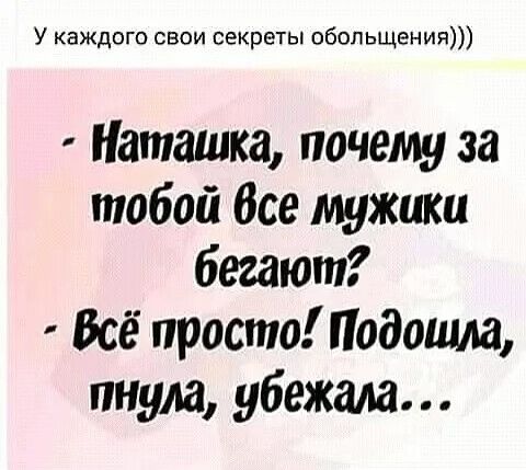 У каждого свои секреты обольщения Наташка почему за тобой Все мужики бегают Всё просто Подошла пнула убежала