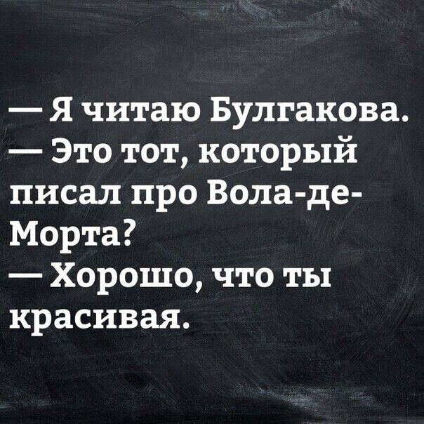 Я читаю Булгакова Это тот который писал про Вола де Морта Хорошо что ты красивая