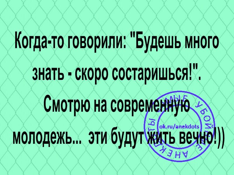 Когда то говорили Будешь много знать скоро состаришься