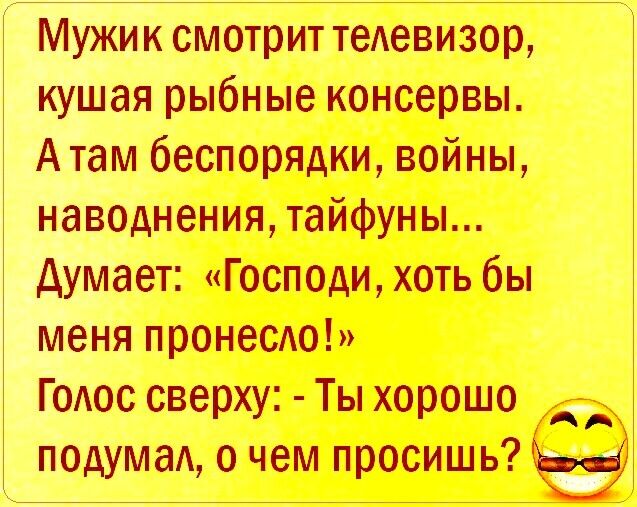 Мужик смотрит теАевизор кушая рыбные консервы Атам беспорядки войны наводнения тайфуны думает Господи хоть бы меня пронеСАо ГОАос сверху Ты хорошо подумаА о чем просишь Ы