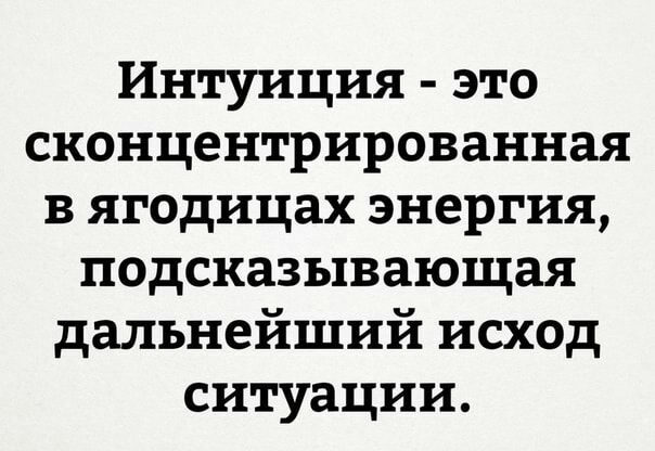 Интуиция это сконцентрированная в ягодицах энергия подсказывающая дальнейший исход ситуации