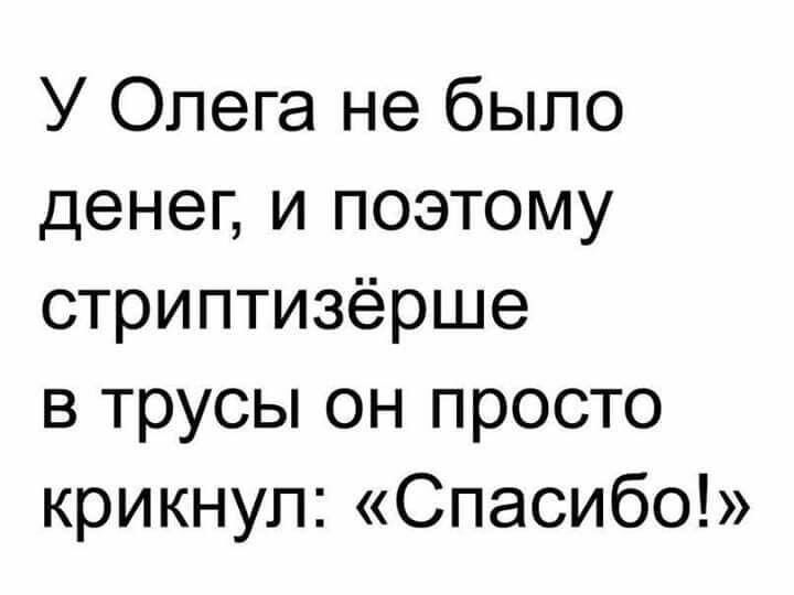 У Олега не было денег и поэтому стриптизёрше в трусы он просто крикнул Спасибо