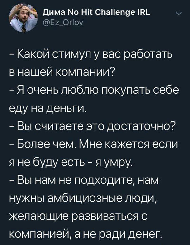 дима Мо Ніт СЬаеп9е Е2_Огоу Какой стимул у вас работать в нашей компании Я очень люблю покупать себе еду на деньги Вы считаете это достаточно Более чем Мне кажется если я не буду есть я умру Вы нам не подходите нам нужны амбициозные люди желающие развиваться с компанией а не ради денег