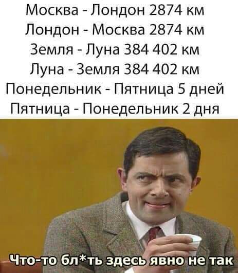 Москва Лондон 2874 км Лондон Москва 2874 км Земля Пуна 384 402 км Луна Земля 384 402 км Понедельник Пятница 5 дней Пятница Понедельник 2 дня ь Чтото блть Эда явно не так