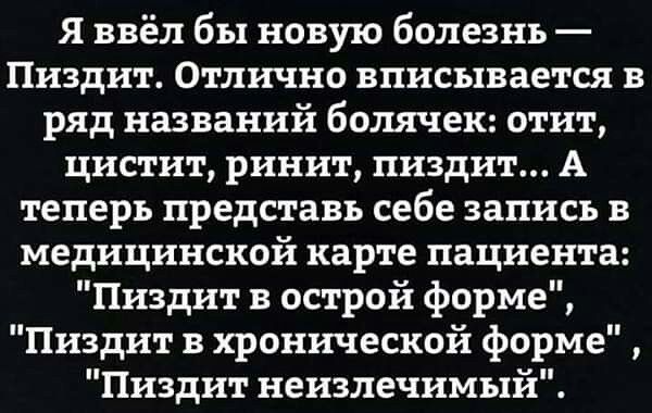 Я ввёл бы новую болезнь Пиздит Отлично вписывается в ряд названий болячек отит цистит ринит пиздит А теперь представь себе запись в медицинской карте пациента Пиздит в острой форме Пиздит в хронической форме Пиздит иеизлечимый