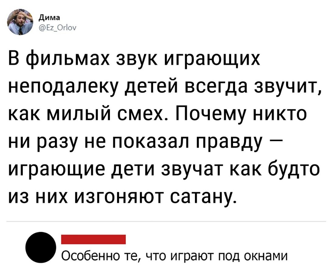 Дима Е2_О 10 В фильмах звук играющих неподалеку детей всегда звучит как милый смех Почему никто ни разу не показал правду играющие дети звучат как будто из них изгоняют сатану _ Особенно те что играют под окнами