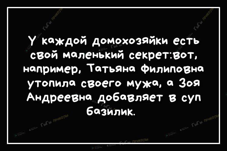 У Каждой домохозяйки есТь сеой маленький секретвт например ТатьЯна Филидовна уТопилс сзоего Мужа Ф 309 Андреевна добавляет в суп базилик