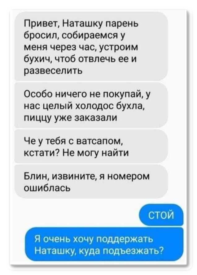 Привет Наташку парень бросил собираемся у меня через час устроим бухич чтоб отвлечь ее и развеселить Особо ничего не покупай у нас целый холодос бухла пиццу уже заказали Че у тебя с ватсапом кстати Не могу найти Блин извините я номером ошиблась Ч кщі нг щу пцдрржмъ Ндиішку куда дьщжаг