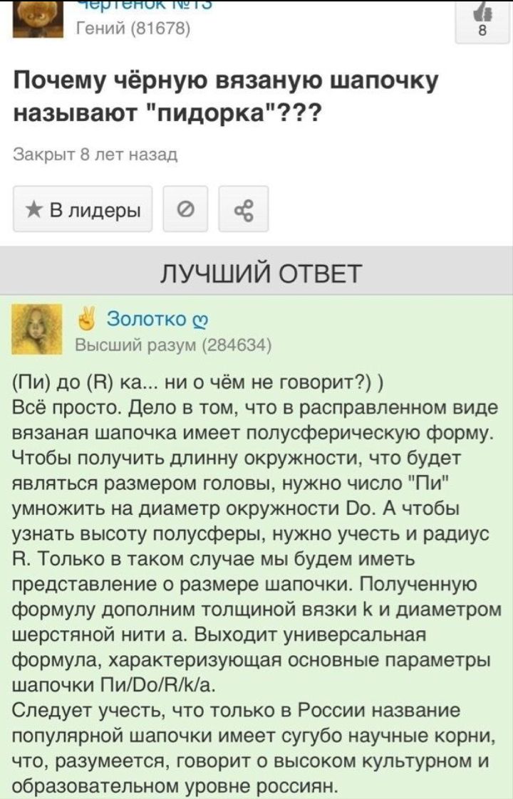 чертенок на ш Гений 81678 8 Почему чёрную вязаную шапочку называют пидорка Закрыт 8 лет назад В лидеры Ё лучший ОТВЕТ Золотко Высший разум 284634 Пи до В ка ни о чём не говорит Всё просто Дело в том что в расправленном виде вязаная шапочка имеет попусферическую форму Чтобы получить длинну окружности что будет являться размером головы нужно число Пи умножить на диаметр окружности 00 А чтобы узнать 