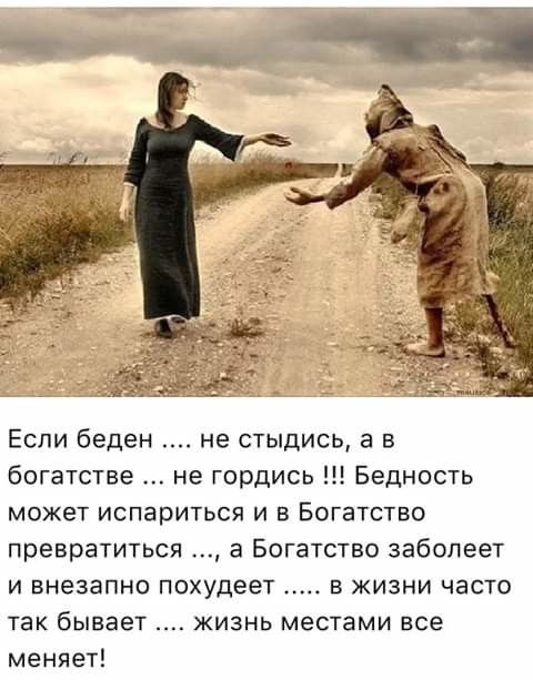 _ Еспи беден не стыдись а в богатстве не гордись Бедность может испариться и в Богатство превратиться а Богатство заболеет и внезапно похудеет в жизни часто так бывает жизнь местами все меняет