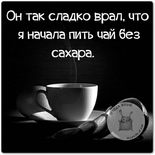 Он так сладко врал что я начала пить чай без сахара