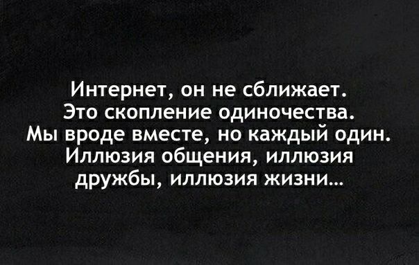 Интернет он не сближает Это скопление одиночества Мы вроде вместе но каждый один Иллюзия общения иллюзия дружбы иллюзия жизни